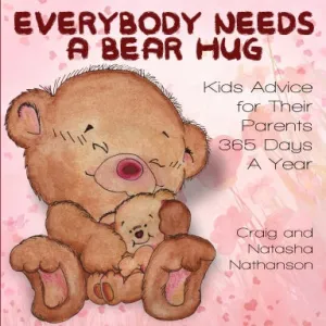 Everybody Needs A Bearhug:  KidÕs Advice For Their Parents 365 Days a Year